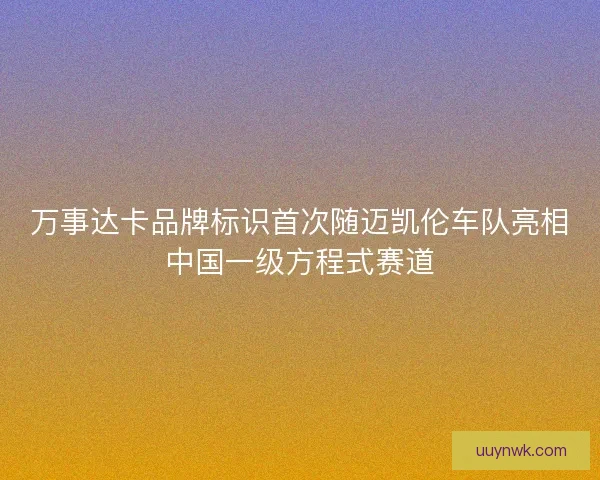 万事达卡品牌标识首次随迈凯伦车队亮相中国一级方程式赛道